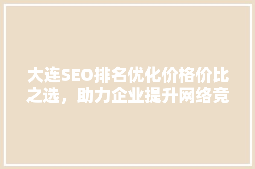 大连SEO排名优化价格价比之选，助力企业提升网络竞争力
