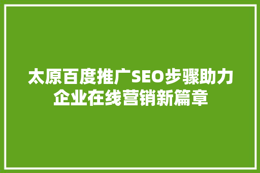 太原百度推广SEO步骤助力企业在线营销新篇章
