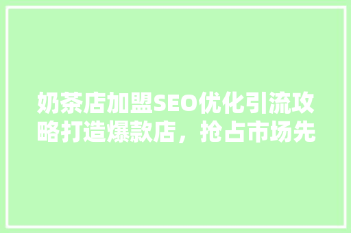 奶茶店加盟SEO优化引流攻略打造爆款店，抢占市场先机