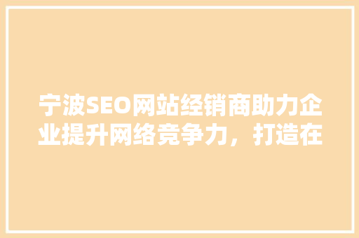 宁波SEO网站经销商助力企业提升网络竞争力，打造在线品牌新高度