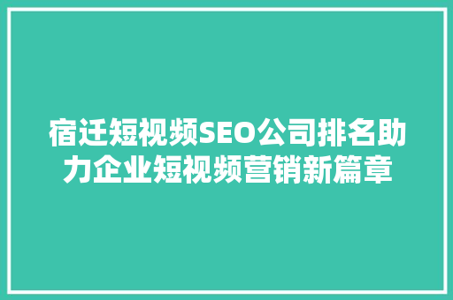 宿迁短视频SEO公司排名助力企业短视频营销新篇章