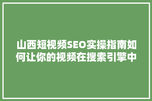 山西短视频SEO实操指南如何让你的视频在搜索引擎中脱颖而出