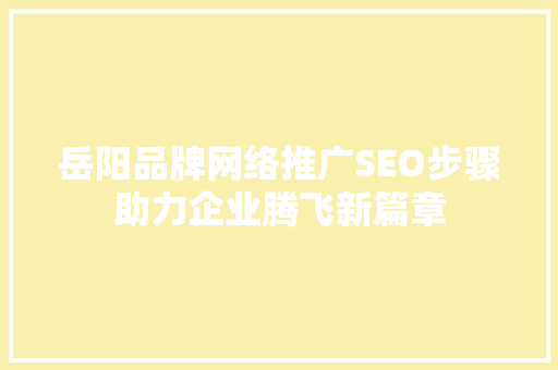 岳阳品牌网络推广SEO步骤助力企业腾飞新篇章