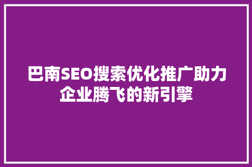 巴南SEO搜索优化推广助力企业腾飞的新引擎