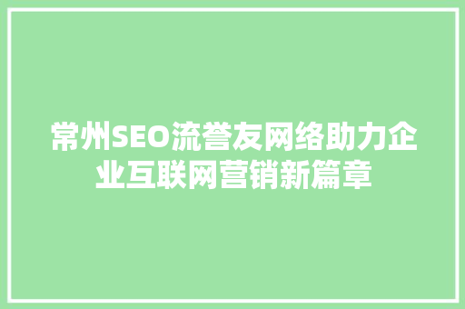 常州SEO流誉友网络助力企业互联网营销新篇章