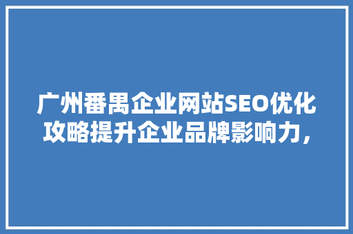 广州番禺企业网站SEO优化攻略提升企业品牌影响力，抢占网络市场先机