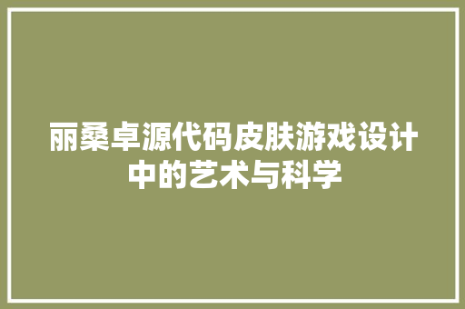 丽桑卓源代码皮肤游戏设计中的艺术与科学