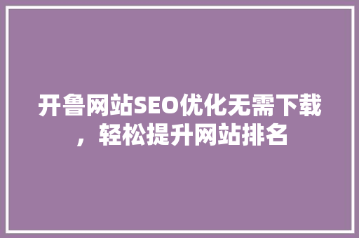 开鲁网站SEO优化无需下载，轻松提升网站排名