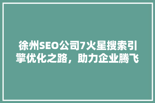 徐州SEO公司7火星搜索引擎优化之路，助力企业腾飞