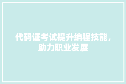 代码证考试提升编程技能，助力职业发展