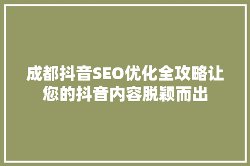 成都抖音SEO优化全攻略让您的抖音内容脱颖而出