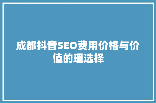 成都抖音SEO费用价格与价值的理选择