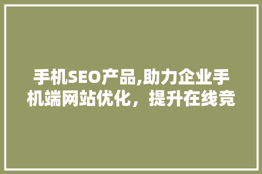 手机SEO产品,助力企业手机端网站优化，提升在线竞争力