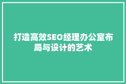 打造高效SEO经理办公室布局与设计的艺术
