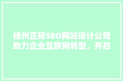 扬州正规SEO网站设计公司助力企业互联网转型，开启品牌新篇章