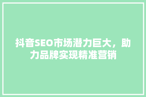 抖音SEO市场潜力巨大，助力品牌实现精准营销