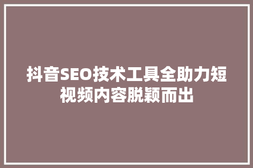 抖音SEO技术工具全助力短视频内容脱颖而出