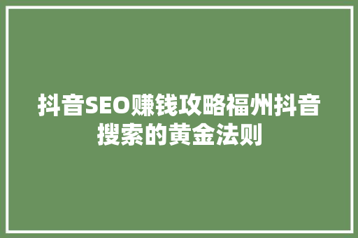 抖音SEO赚钱攻略福州抖音搜索的黄金法则