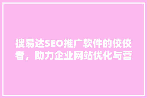 搜易达SEO推广软件的佼佼者，助力企业网站优化与营销