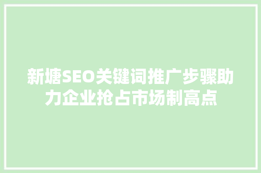 新塘SEO关键词推广步骤助力企业抢占市场制高点