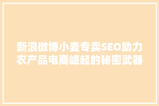 新浪微博小麦专卖SEO助力农产品电商崛起的秘密武器