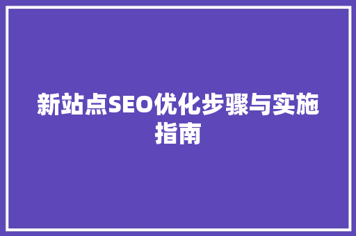 新站点SEO优化步骤与实施指南