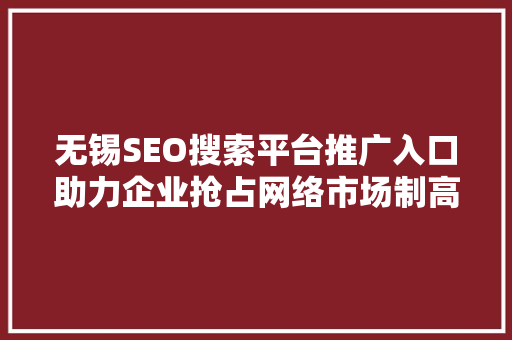 无锡SEO搜索平台推广入口助力企业抢占网络市场制高点