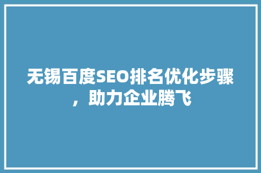 无锡百度SEO排名优化步骤，助力企业腾飞