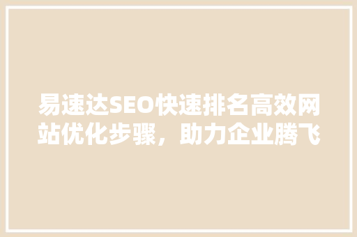 易速达SEO快速排名高效网站优化步骤，助力企业腾飞