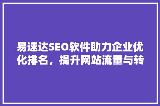 易速达SEO软件助力企业优化排名，提升网站流量与转化率