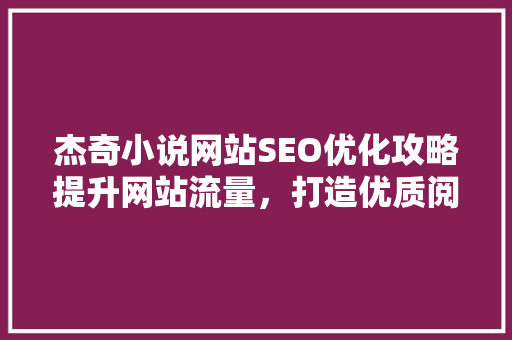 杰奇小说网站SEO优化攻略提升网站流量，打造优质阅读体验