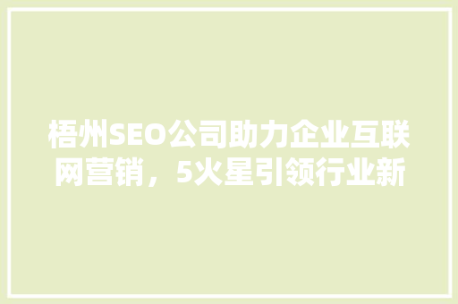 梧州SEO公司助力企业互联网营销，5火星引领行业新风向