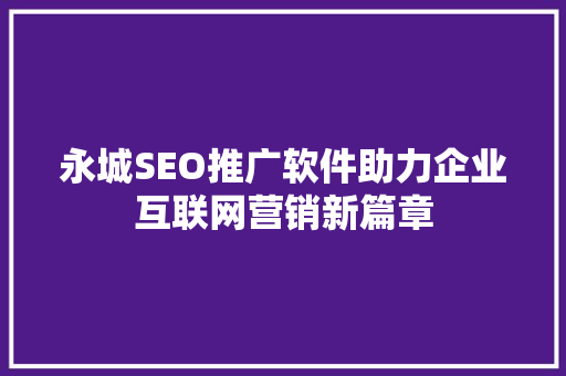永城SEO推广软件助力企业互联网营销新篇章