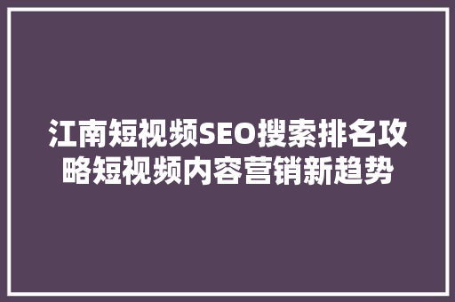 江南短视频SEO搜索排名攻略短视频内容营销新趋势