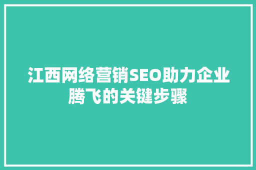 江西网络营销SEO助力企业腾飞的关键步骤