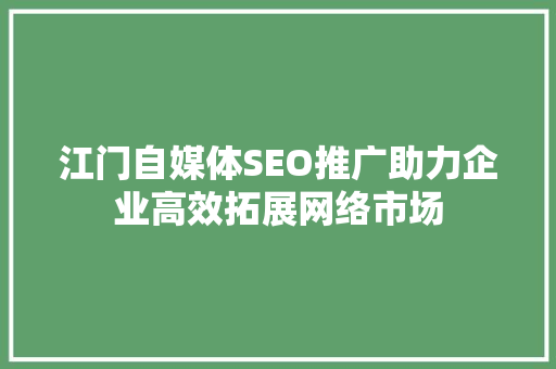 江门自媒体SEO推广助力企业高效拓展网络市场