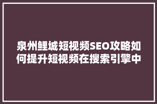 泉州鲤城短视频SEO攻略如何提升短视频在搜索引擎中的排名