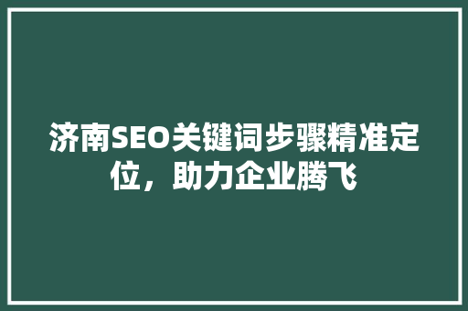 济南SEO关键词步骤精准定位，助力企业腾飞