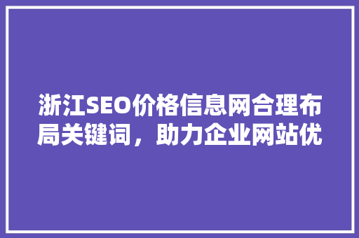 浙江SEO价格信息网合理布局关键词，助力企业网站优化