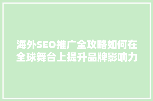 海外SEO推广全攻略如何在全球舞台上提升品牌影响力