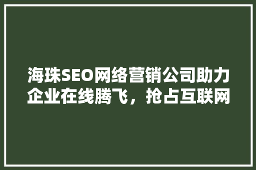 海珠SEO网络营销公司助力企业在线腾飞，抢占互联网市场制高点