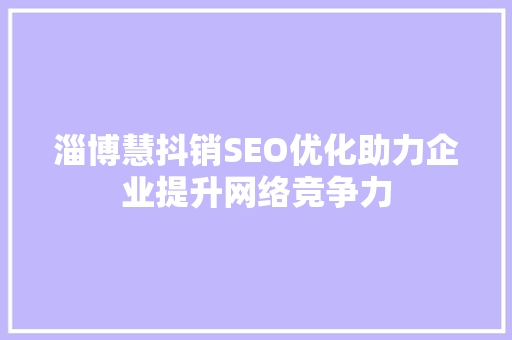 淄博慧抖销SEO优化助力企业提升网络竞争力