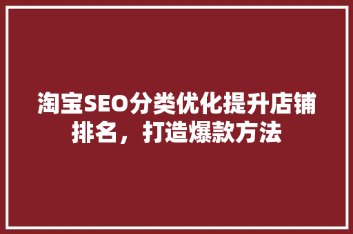 淘宝SEO分类优化提升店铺排名，打造爆款方法