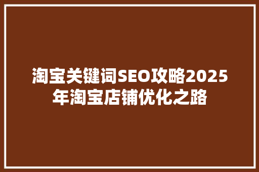 淘宝关键词SEO攻略2025年淘宝店铺优化之路
