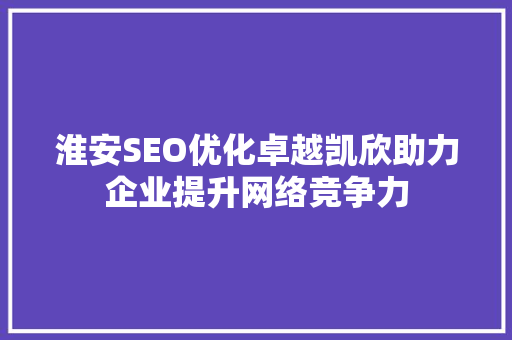 淮安SEO优化卓越凯欣助力企业提升网络竞争力