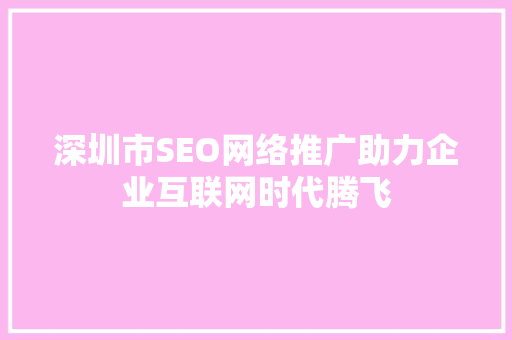 深圳市SEO网络推广助力企业互联网时代腾飞