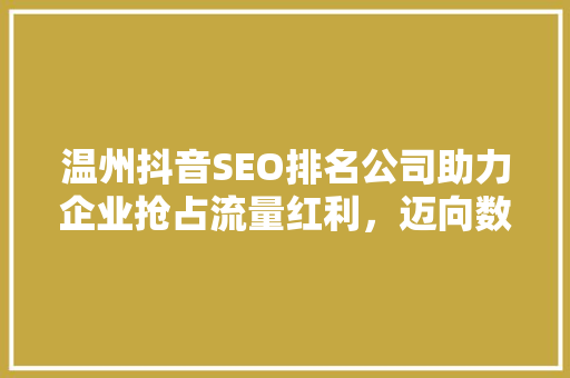 温州抖音SEO排名公司助力企业抢占流量红利，迈向数字营销新高峰