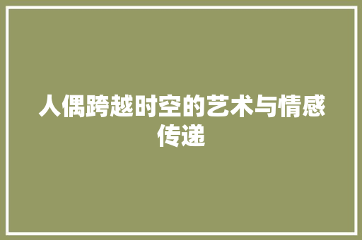 人偶跨越时空的艺术与情感传递