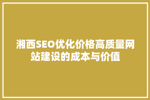 湘西SEO优化价格高质量网站建设的成本与价值