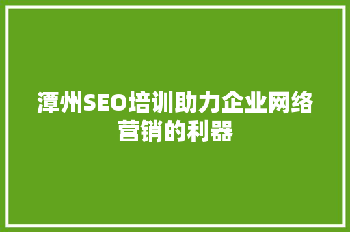 潭州SEO培训助力企业网络营销的利器